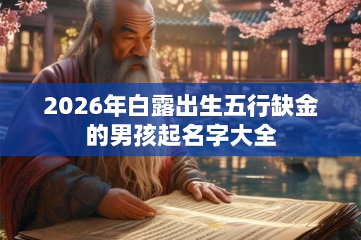 2026年白露出生五行缺金的男孩起名字大全