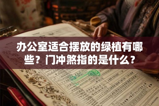 办公室适合摆放的绿植有哪些？门冲煞指的是什么？