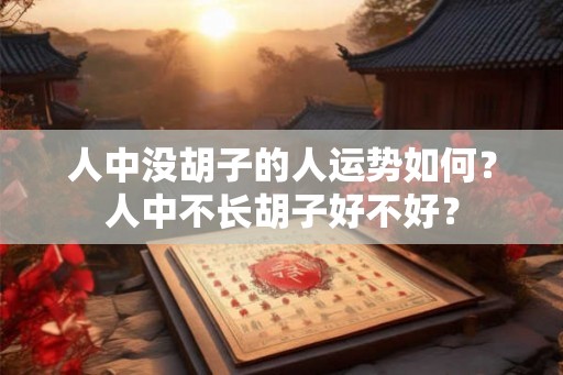 人中没胡子的人运势如何？人中不长胡子好不好？