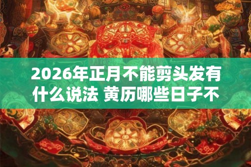 2026年正月不能剪头发有什么说法 黄历哪些日子不能理发