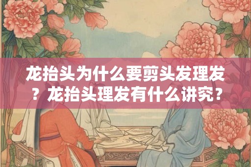 龙抬头为什么要剪头发理发？龙抬头理发有什么讲究？