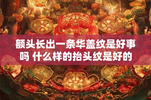额头长出一条华盖纹是好事吗 什么样的抬头纹是好的