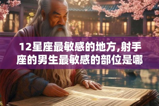 12星座最敏感的地方,射手座的男生最敏感的部位是哪儿