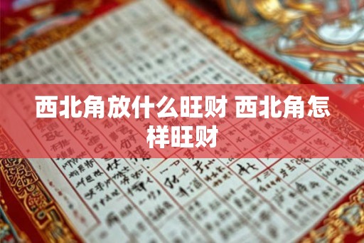 西北角放什么旺财 西北角怎样旺财