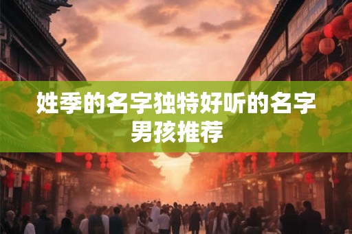姓季的名字独特好听的名字男孩推荐