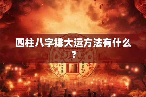 四柱八字排大运方法有什么？