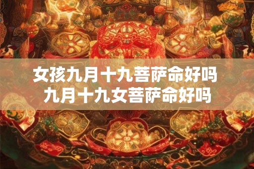 女孩九月十九菩萨命好吗 九月十九女菩萨命好吗