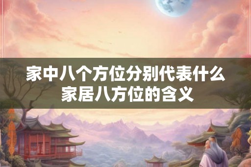 家中八个方位分别代表什么 家居八方位的含义