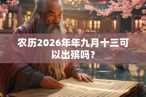 农历2026年年九月十三可以出殡吗？