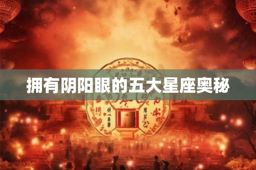 拥有阴阳眼的五大星座奥秘 拥有阴阳眼的五大星座奥秘