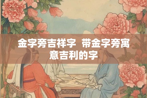 金字旁吉祥字  带金字旁寓意吉利的字