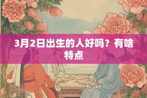 3月2日出生的人好吗？有啥特点