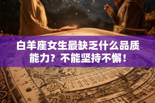 白羊座女生最缺乏什么品质能力？不能坚持不懈！