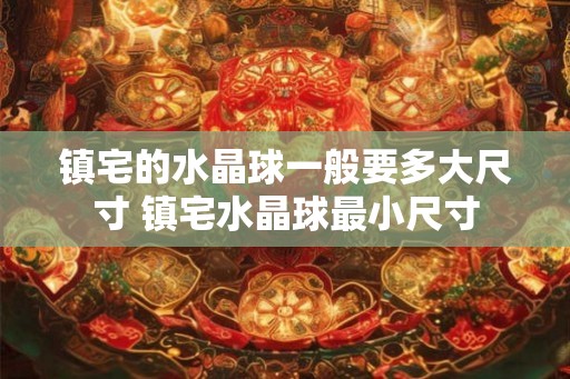 镇宅的水晶球一般要多大尺寸 镇宅水晶球最小尺寸