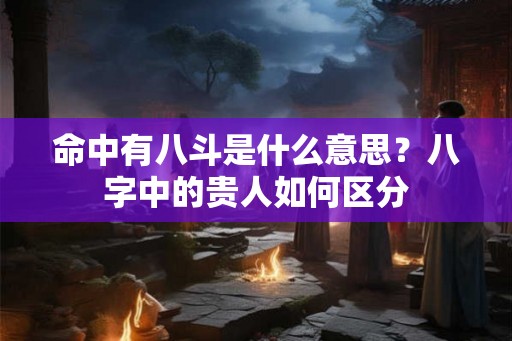 命中有八斗是什么意思？八字中的贵人如何区分