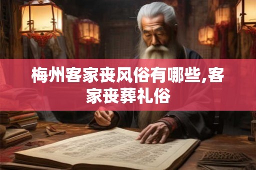 梅州客家丧风俗有哪些,客家丧葬礼俗