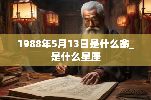 1988年5月13日是什么命_是什么星座