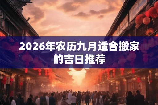 2026年农历九月适合搬家的吉日推荐