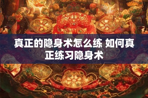 真正的隐身术怎么练 如何真正练习隐身术