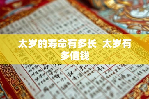 太岁的寿命有多长 太岁有多值钱 太岁的寿命有多长 太岁有多值钱