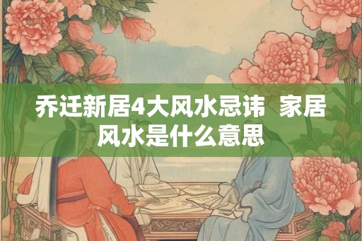 乔迁新居4大风水忌讳  家居风水是什么意思