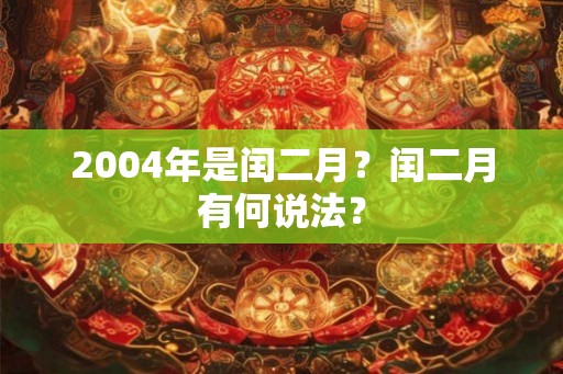 2004年是闰二月？闰二月有何说法？