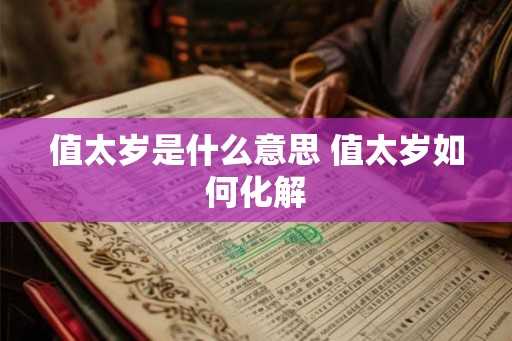 值太岁是什么意思 值太岁如何化解 值太岁是什么意思 值太岁如何化解
