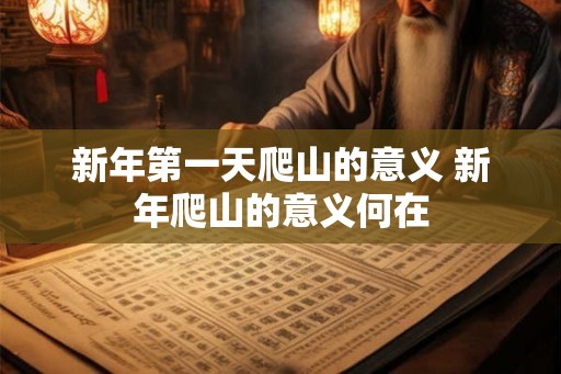 新年第一天爬山的意义 新年爬山的意义何在 新年第一天爬山的意义 新年爬山的意义何在