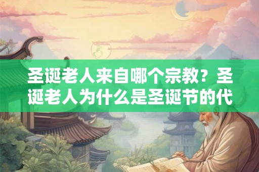 圣诞老人来自哪个宗教？圣诞老人为什么是圣诞节的代表人物？