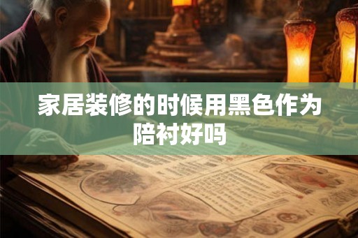 家居装修的时候用黑色作为陪衬好吗 家居装修的时候用黑色作为陪衬好吗
