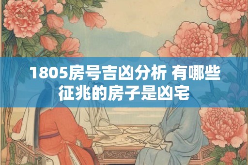 1805房号吉凶分析 有哪些征兆的房子是凶宅