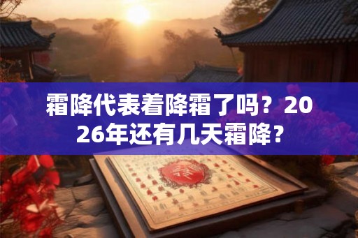霜降代表着降霜了吗?2026年还有几天霜降? 霜降代表着降霜了吗?2026年还有几天霜降?