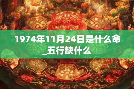 1974年11月24日是什么命_五行缺什么