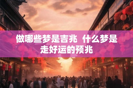 做哪些梦是吉兆  什么梦是走好运的预兆