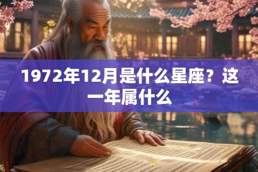 1972年12月是什么星座？这一年属什么