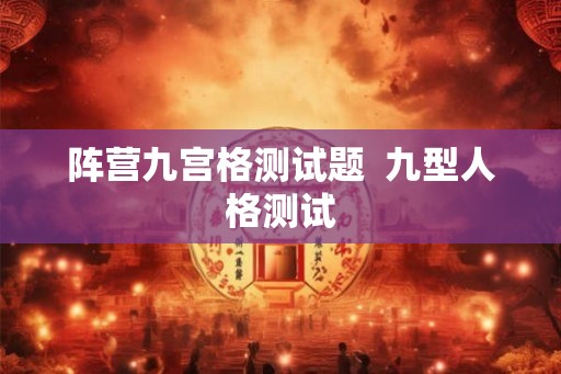 阵营九宫格测试题 九型人格测试 阵营九宫格测试题 九型人格测试