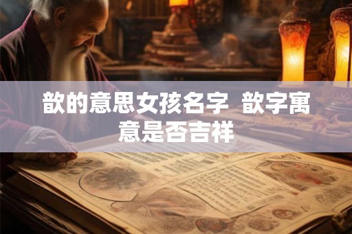 歆的意思女孩名字  歆字寓意是否吉祥