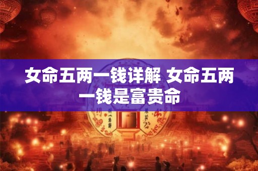 女命五两一钱详解 女命五两一钱是富贵命
