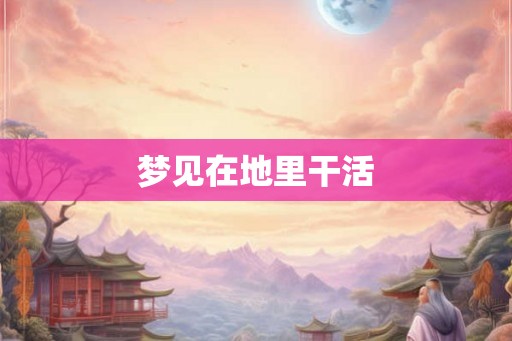 梦见在地里干活