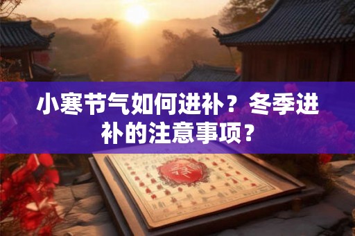 小寒节气如何进补？冬季进补的注意事项？