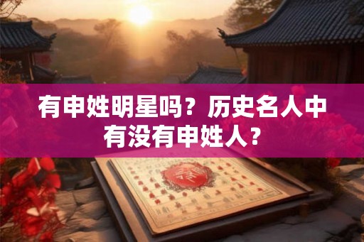 有申姓明星吗？历史名人中有没有申姓人？