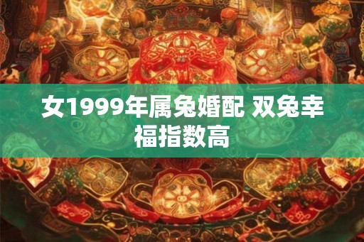 女1999年属兔婚配 双兔幸福指数高