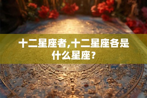 十二星座者,十二星座各是什么星座？