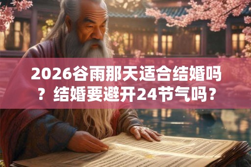 2026谷雨那天适合结婚吗？结婚要避开24节气吗？