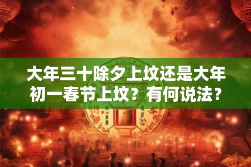 大年三十除夕上坟还是大年初一春节上坟？有何说法？