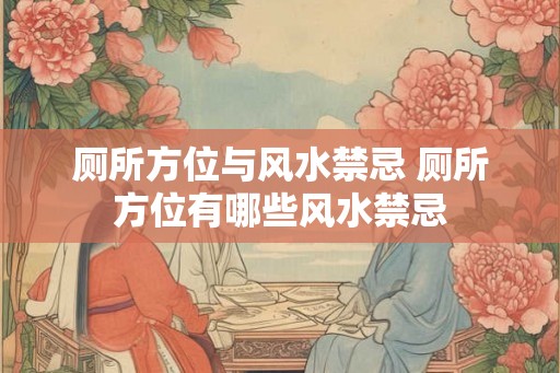 厕所方位与风水禁忌 厕所方位有哪些风水禁忌 厕所方位与风水禁忌 厕所方位有哪些风水禁忌
