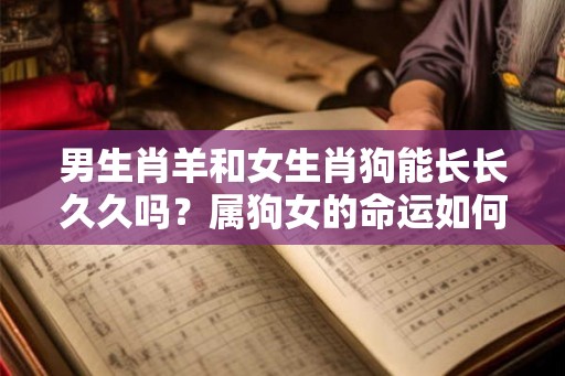 男生肖羊和女生肖狗能长长久久吗？属狗女的命运如何？