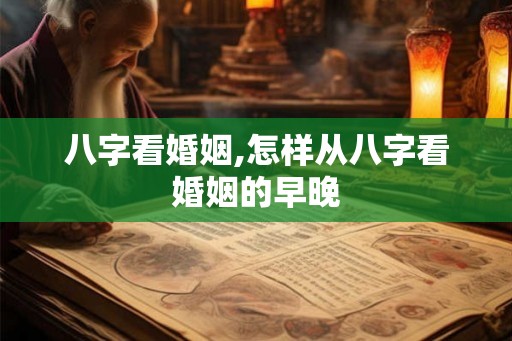 八字看婚姻,怎样从八字看婚姻的早晚