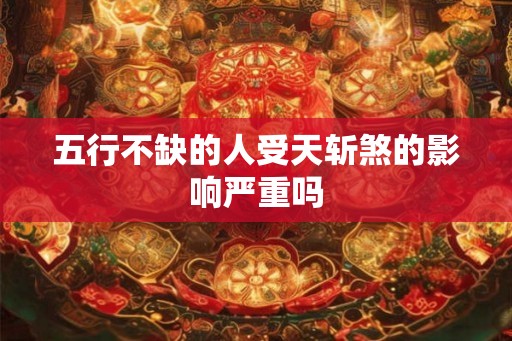 五行不缺的人受天斩煞的影响严重吗