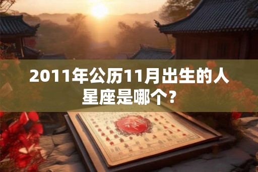 2011年公历11月出生的人星座是哪个？
